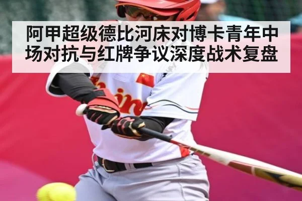 阿甲超级德比河床对博卡青年中场对抗与红牌争议深度战术复盘